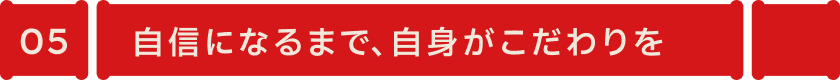 自信になるまで、自身がこだわりを